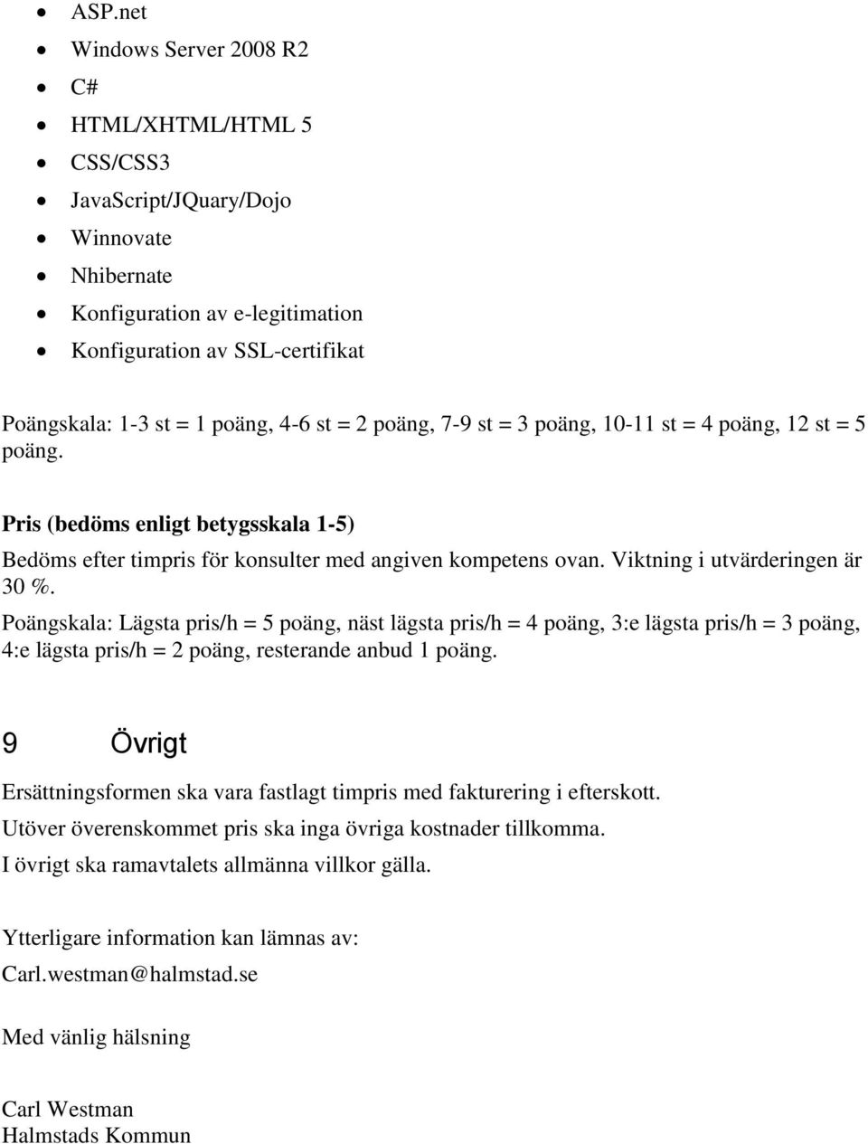 Viktning i utvärderingen är 30 %. Poängskala: Lägsta pris/h = 5 poäng, näst lägsta pris/h = 4 poäng, 3:e lägsta pris/h = 3 poäng, 4:e lägsta pris/h = 2 poäng, resterande anbud 1 poäng.