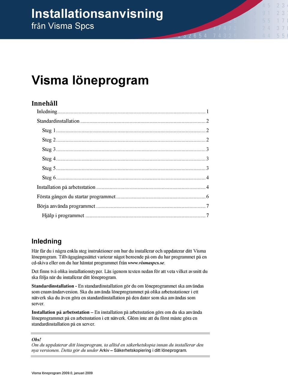 .. 7 Inledning Här får du i några enkla steg instruktioner om hur du installerar och uppdaterar ditt Visma löneprogram.