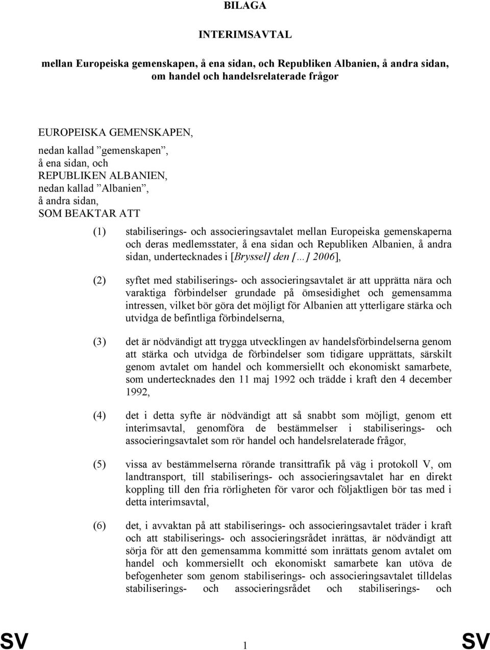 och Republiken Albanien, å andra sidan, undertecknades i [Bryssel] den [ ] 2006], (2) syftet med stabiliserings- och associeringsavtalet är att upprätta nära och varaktiga förbindelser grundade på