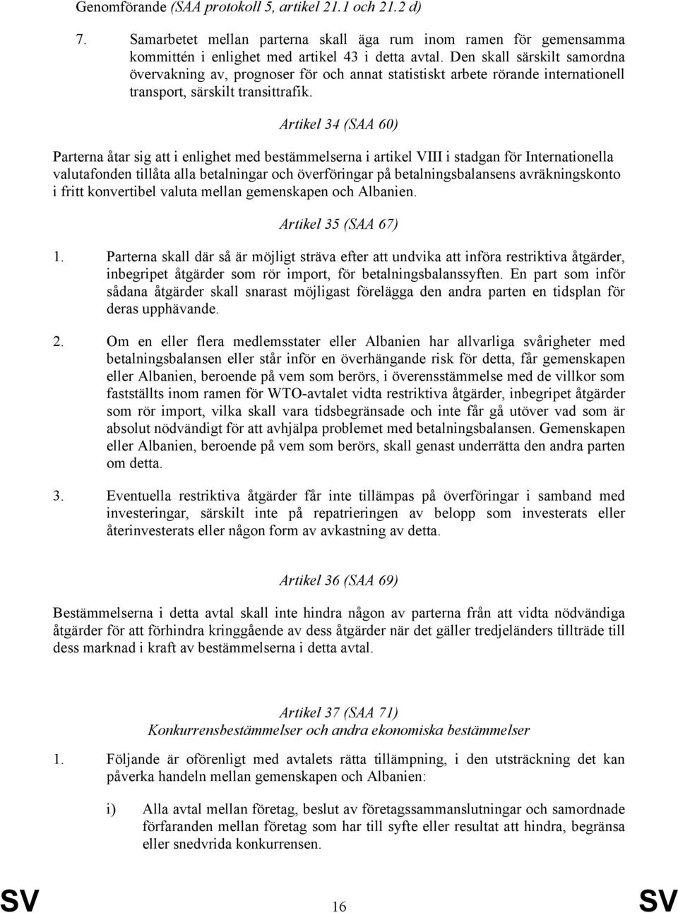 Artikel 34 (SAA 60) Parterna åtar sig att i enlighet med bestämmelserna i artikel VIII i stadgan för Internationella valutafonden tillåta alla betalningar och överföringar på betalningsbalansens