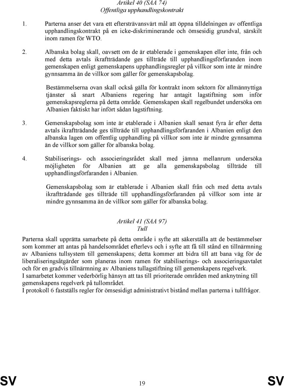 Albanska bolag skall, oavsett om de är etablerade i gemenskapen eller inte, från och med detta avtals ikraftträdande ges tillträde till upphandlingsförfaranden inom gemenskapen enligt gemenskapens