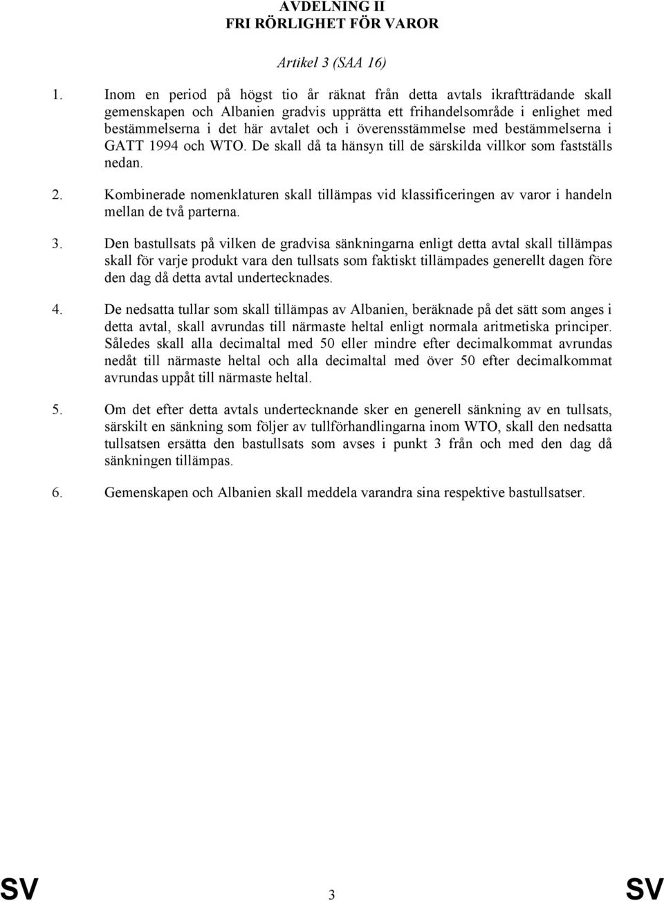 överensstämmelse med bestämmelserna i GATT 1994 och WTO. De skall då ta hänsyn till de särskilda villkor som fastställs nedan. 2.