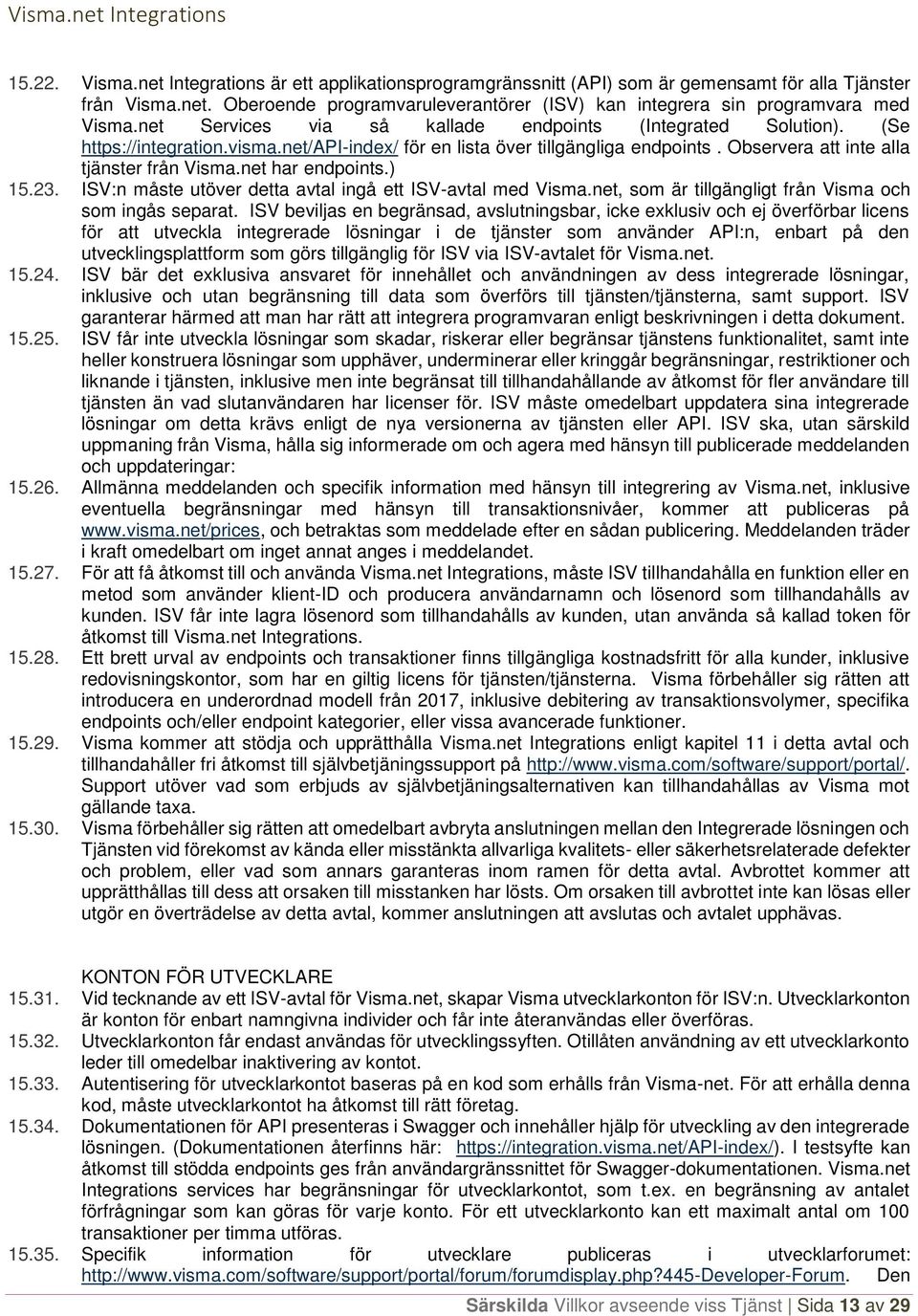 net har endpoints.) 15.23. ISV:n måste utöver detta avtal ingå ett ISV-avtal med Visma.net, som är tillgängligt från Visma och som ingås separat.