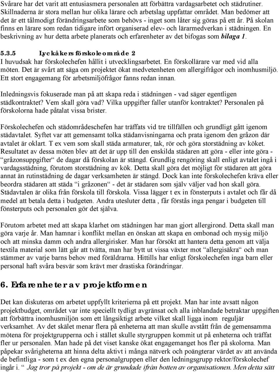 På skolan finns en lärare som redan tidigare infört organiserad elev- och lärarmedverkan i städningen. En beskrivning av hur detta arbete planerats och erfarenheter av det bifogas som bilaga 1. 5.3.