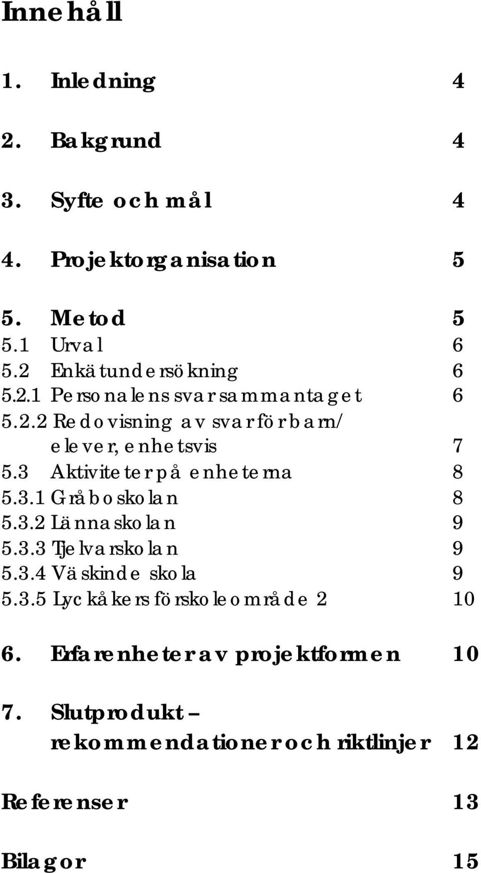3 Aktiviteter på enheterna 8 5.3.1 Gråboskolan 8 5.3.2 Lännaskolan 9 5.3.3 Tjelvarskolan 9 5.3.4 Väskinde skola 9 5.3.5 Lyckåkers förskoleområde 2 10 6.