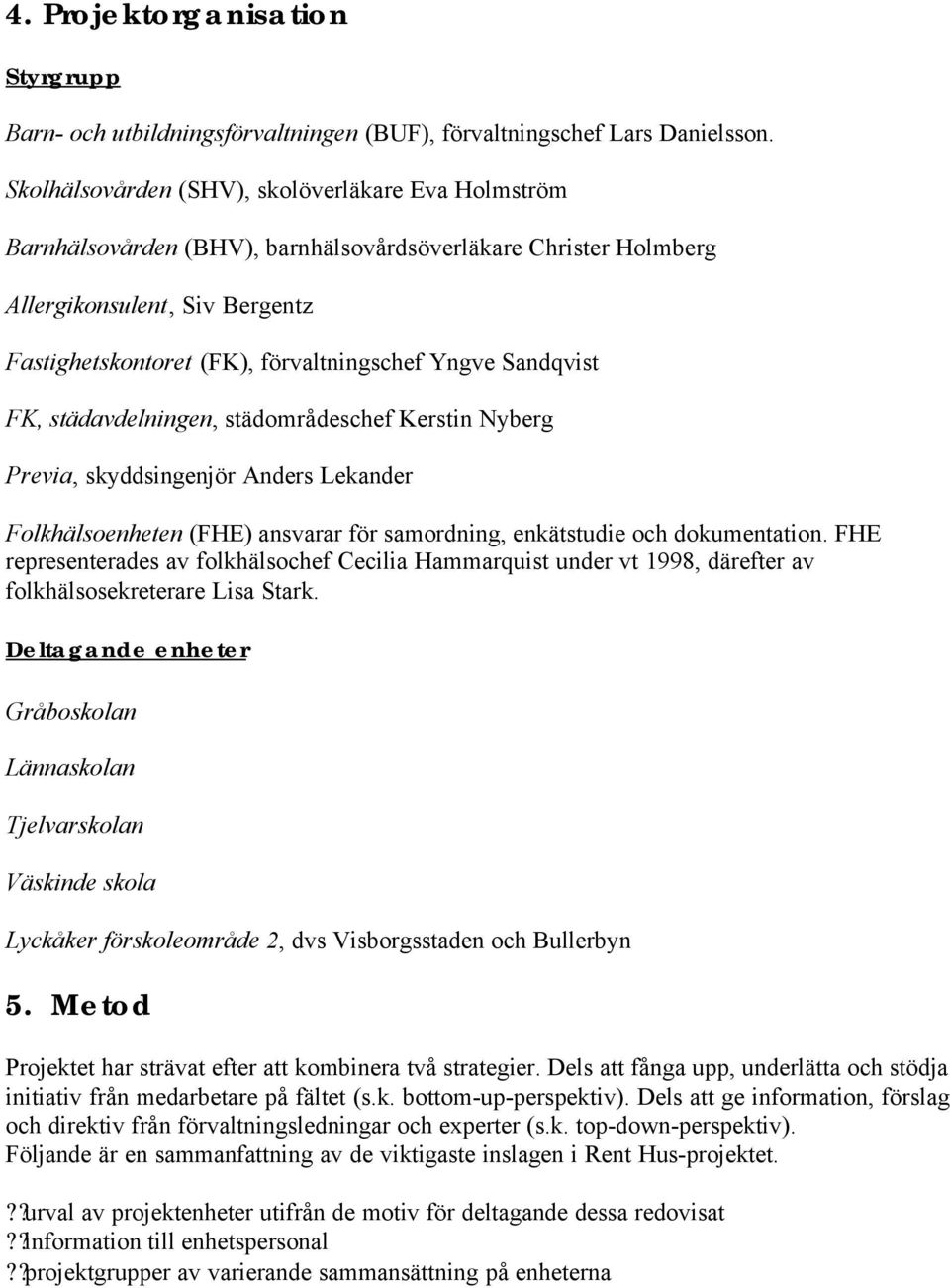 Sandqvist FK, städavdelningen, städområdeschef Kerstin Nyberg Previa, skyddsingenjör Anders Lekander Folkhälsoenheten (FHE) ansvarar för samordning, enkätstudie och dokumentation.