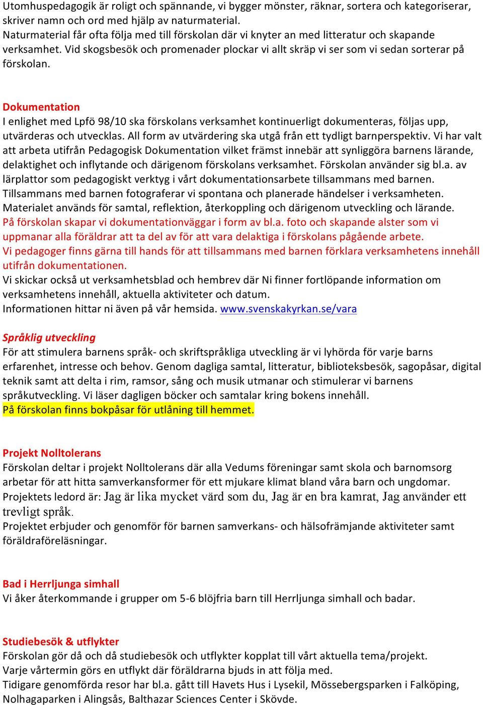 Dokumentation I enlighet med Lpfö 98/10 ska förskolans verksamhet kontinuerligt dokumenteras, följas upp, utvärderas och utvecklas. All form av utvärdering ska utgå från ett tydligt barnperspektiv.