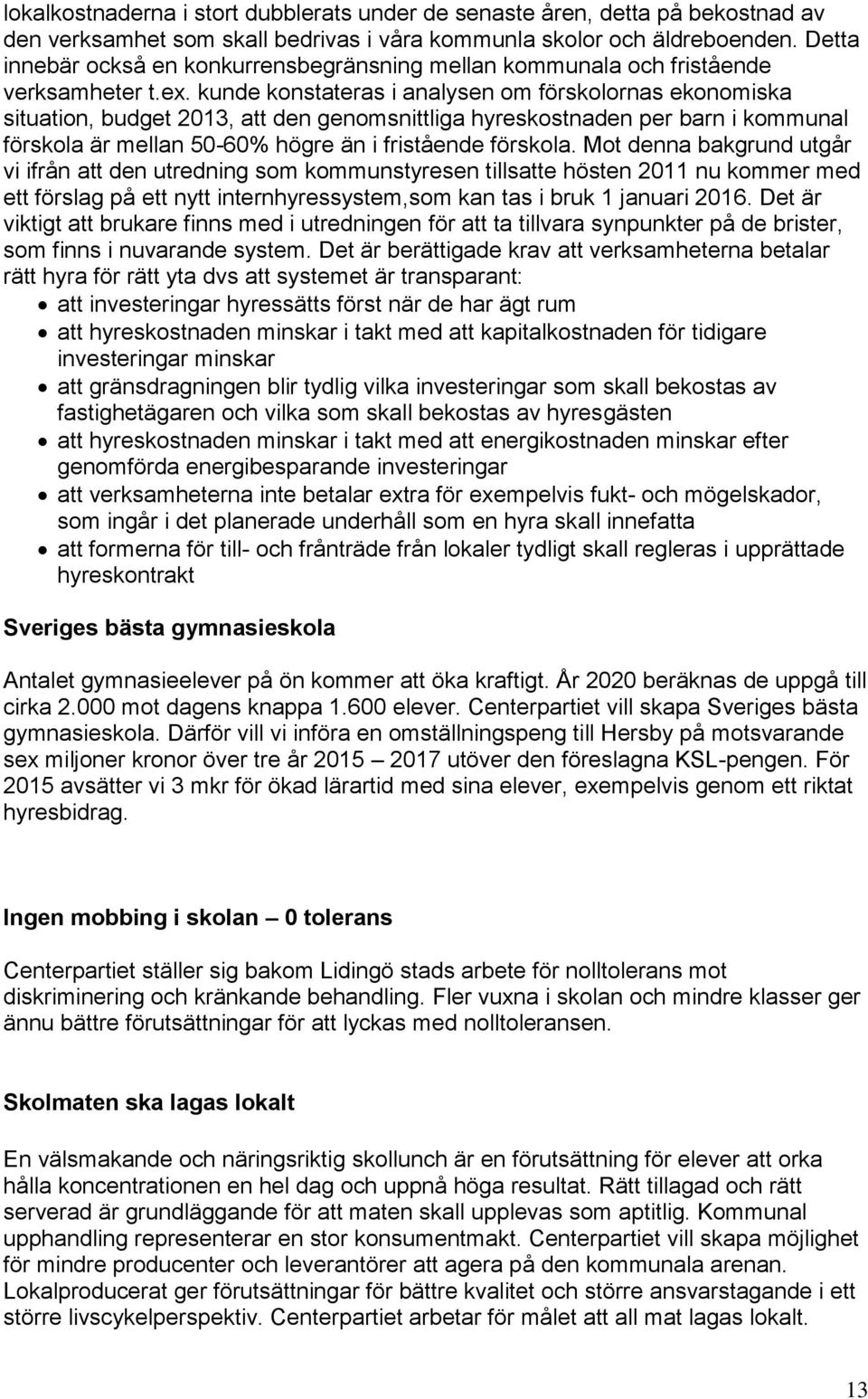 kunde konstateras i analysen om förskolornas ekonomiska situation, budget 2013, att den genomsnittliga hyreskostnaden per barn i kommunal förskola är mellan 50-60% högre än i fristående förskola.