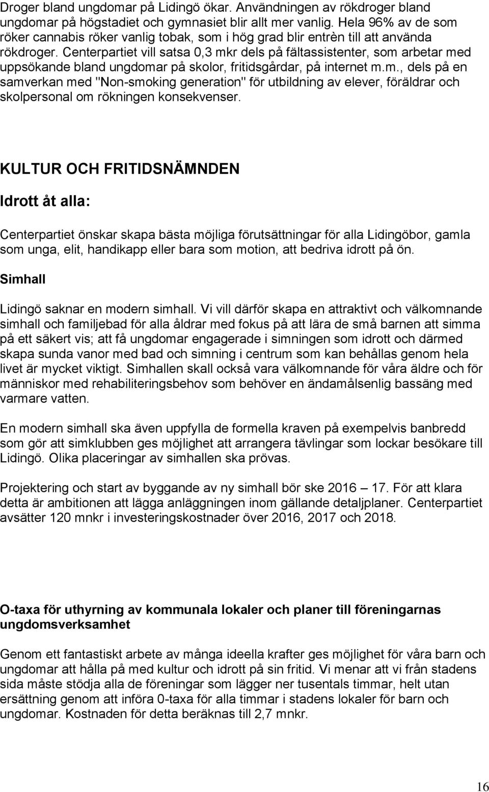 Centerpartiet vill satsa 0,3 mkr dels på fältassistenter, som arbetar med uppsökande bland ungdomar på skolor, fritidsgårdar, på internet m.m., dels på en samverkan med "Non-smoking generation" för utbildning av elever, föräldrar och skolpersonal om rökningen konsekvenser.