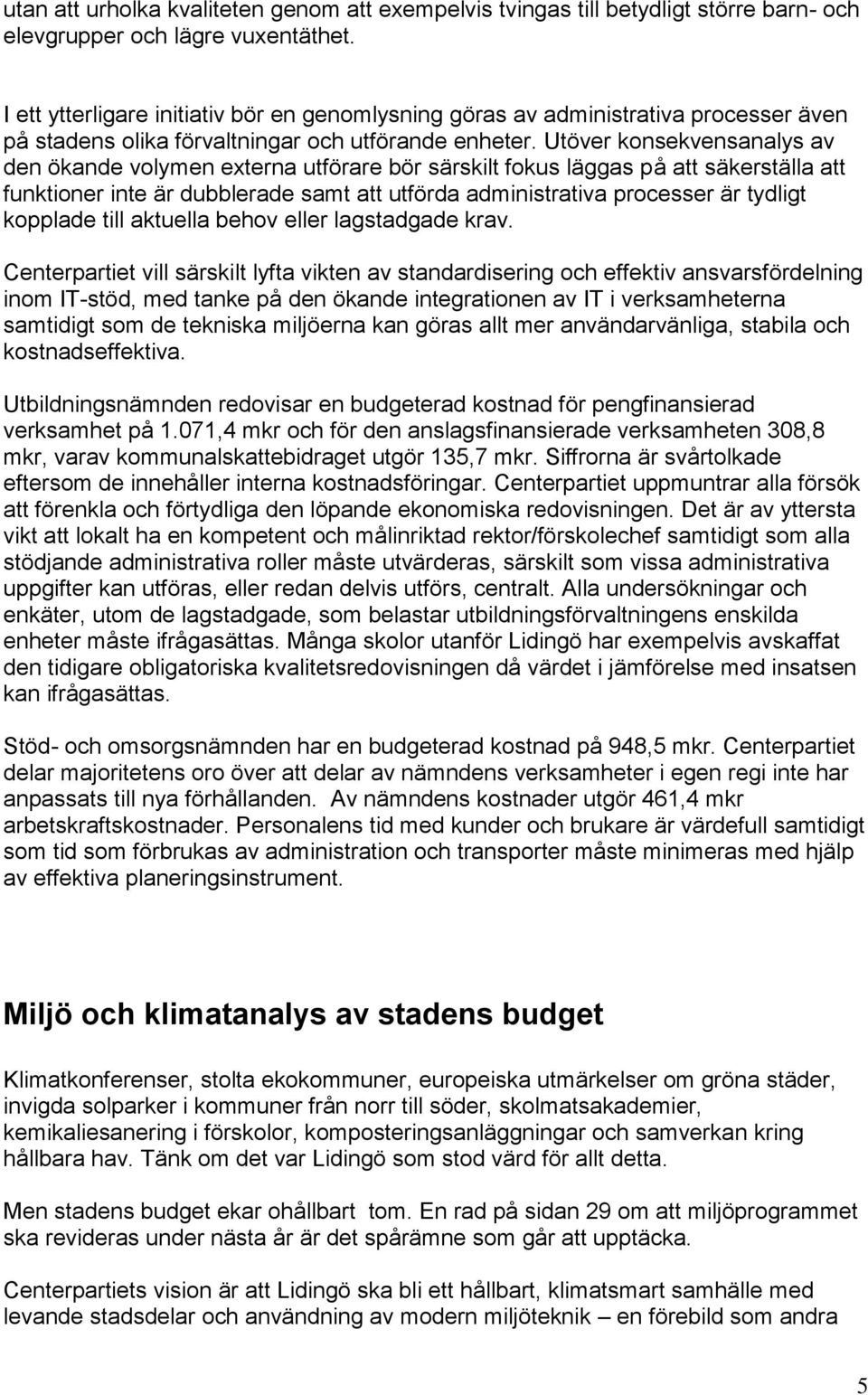 Utöver konsekvensanalys av den ökande volymen externa utförare bör särskilt fokus läggas på att säkerställa att funktioner inte är dubblerade samt att utförda administrativa processer är tydligt