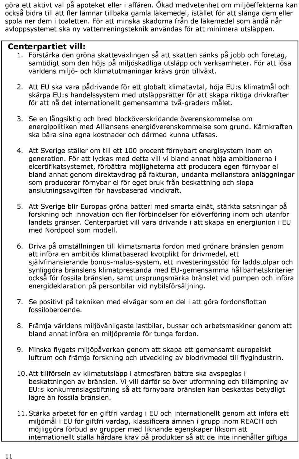 För att minska skadorna från de läkemedel som ändå når avloppsystemet ska ny vattenreningsteknik användas för att minimera utsläppen. Centerpartiet vill: 1.