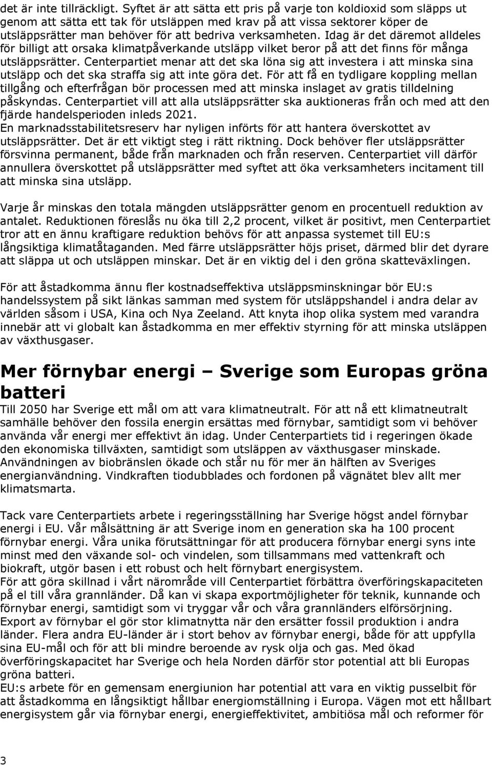 Idag är det däremot alldeles för billigt att orsaka klimatpåverkande utsläpp vilket beror på att det finns för många utsläppsrätter.