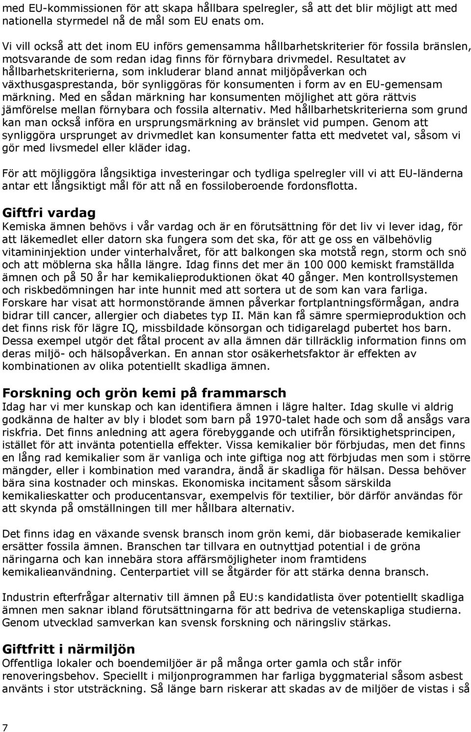 Resultatet av hållbarhetskriterierna, som inkluderar bland annat miljöpåverkan och växthusgasprestanda, bör synliggöras för konsumenten i form av en EU-gemensam märkning.