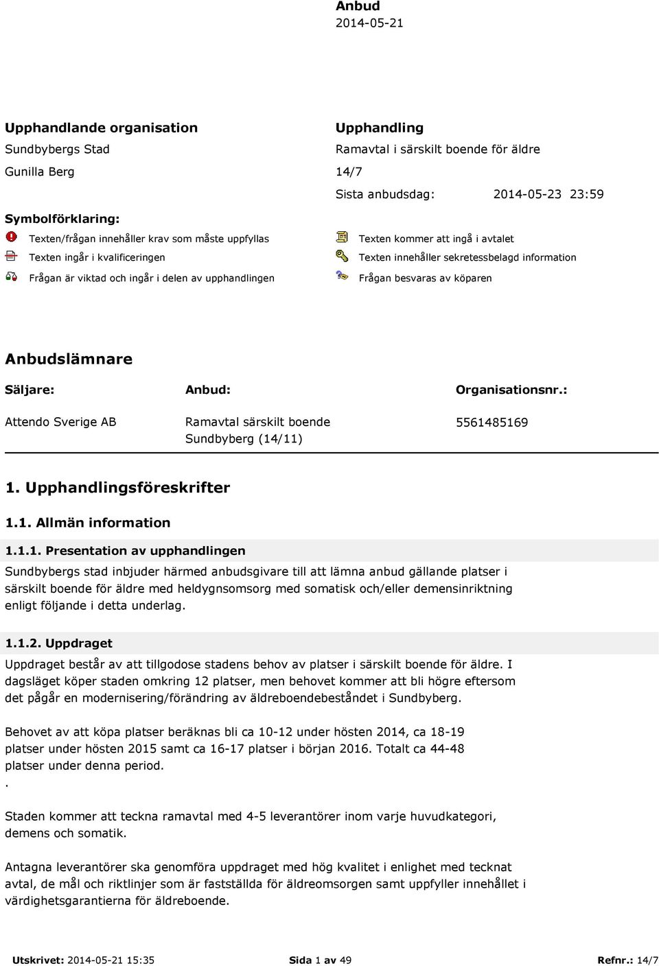 Frågan besvaras av köparen Anbudslämnare Säljare: Anbud: Organisationsnr.: Attendo Sverige AB Ramavtal särskilt boende 5561485169 Sundbyberg (14/11) 1. Upphandlingsföreskrifter 1.1. Allmän information 1.