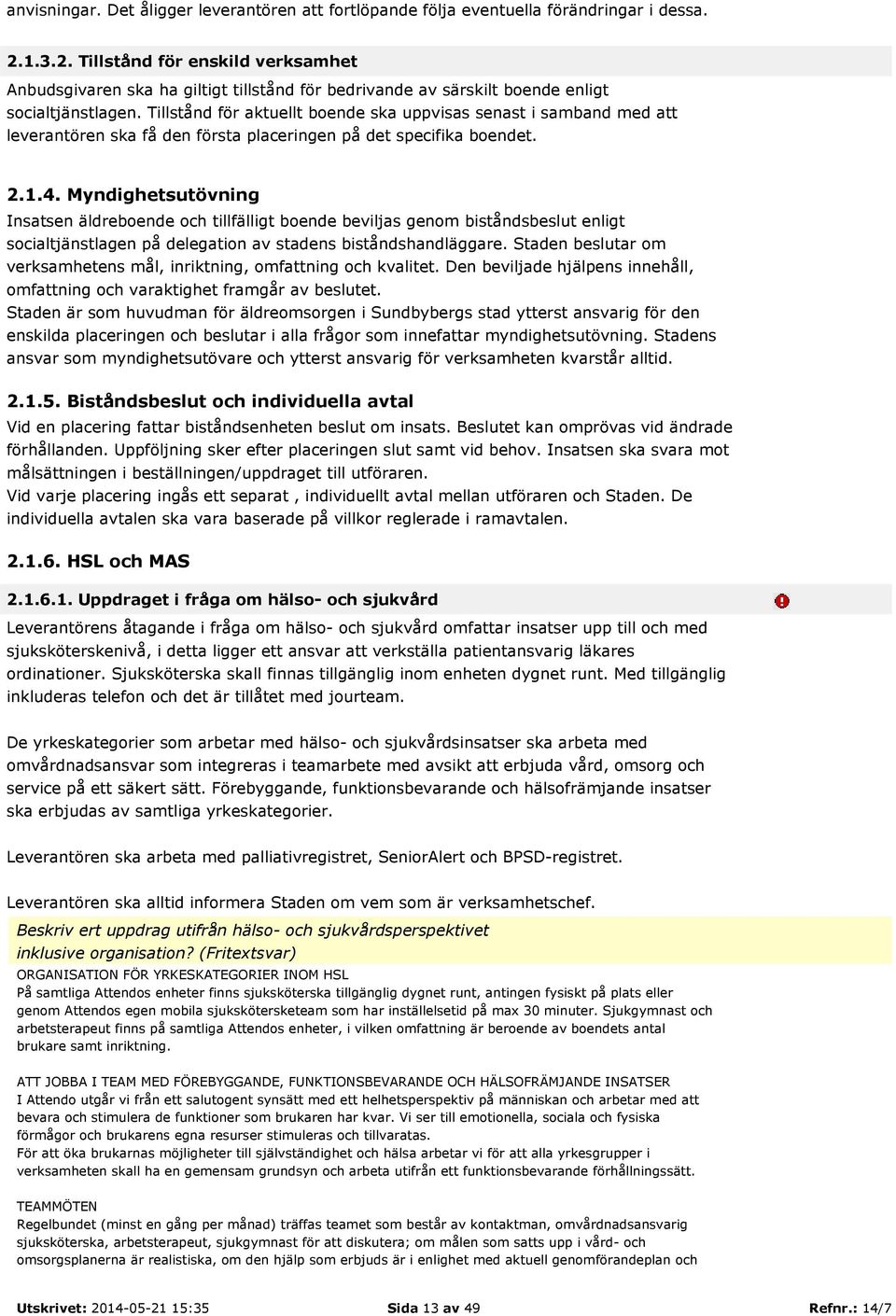 Tillstånd för aktuellt boende ska uppvisas senast i samband med att leverantören ska få den första placeringen på det specifika boendet. 2.1.4.