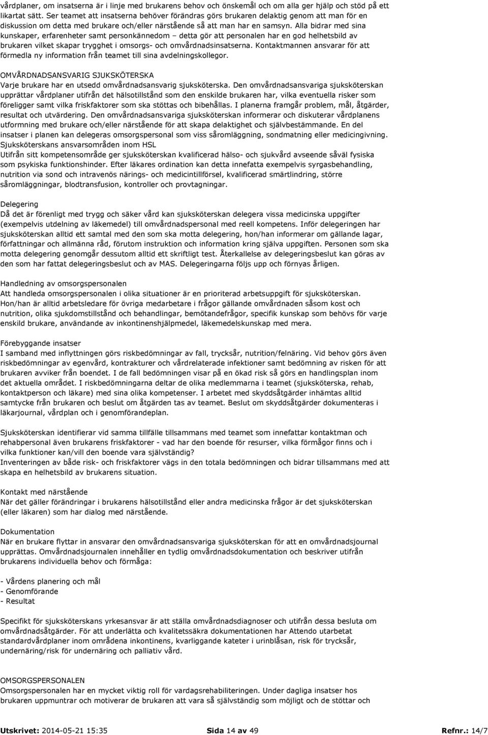 Alla bidrar med sina kunskaper, erfarenheter samt personkännedom detta gör att personalen har en god helhetsbild av brukaren vilket skapar trygghet i omsorgs- och omvårdnadsinsatserna.