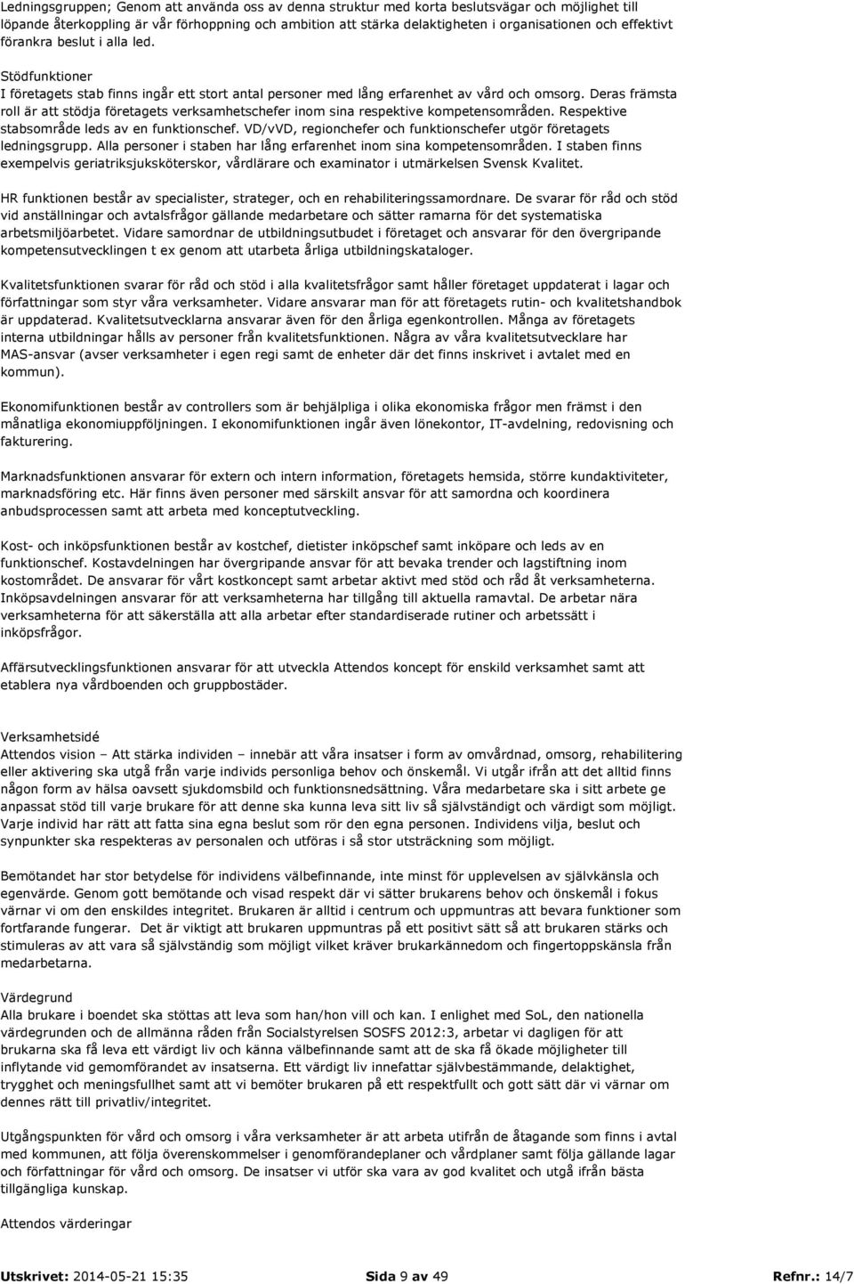 Deras främsta roll är att stödja företagets verksamhetschefer inom sina respektive kompetensområden. Respektive stabsområde leds av en funktionschef.
