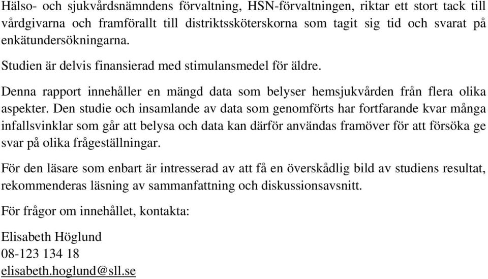 Den studie och insamlande av data som genomförts har fortfarande kvar många infallsvinklar som går att belysa och data kan därför användas framöver för att försöka ge svar på olika frågeställningar.