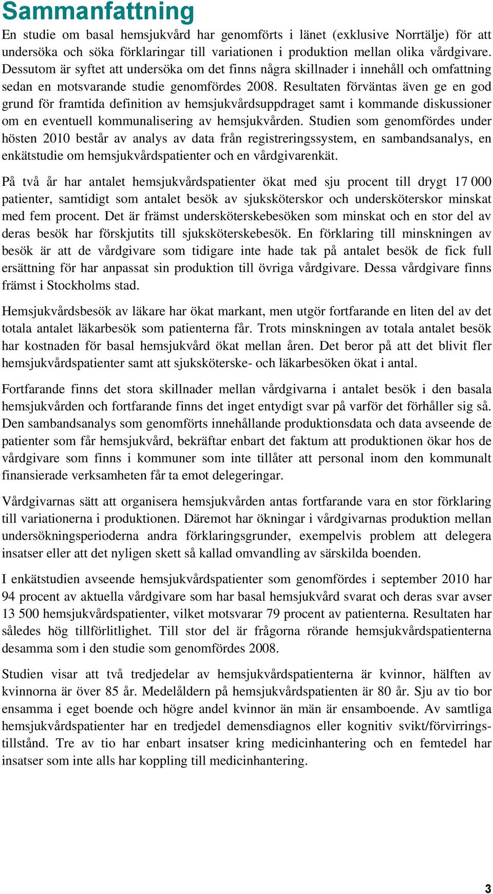 Resultaten förväntas även ge en god grund för framtida definition av hemsjukvårdsuppdraget samt i kommande diskussioner om en eventuell kommunalisering av hemsjukvården.