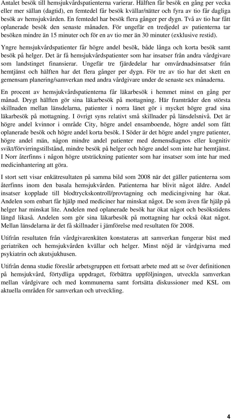 Två av tio har fått oplanerade besök den senaste månaden. För ungefär en tredjedel av patienterna tar besöken mindre än 15 minuter och för en av tio mer än minuter (exklusive restid).