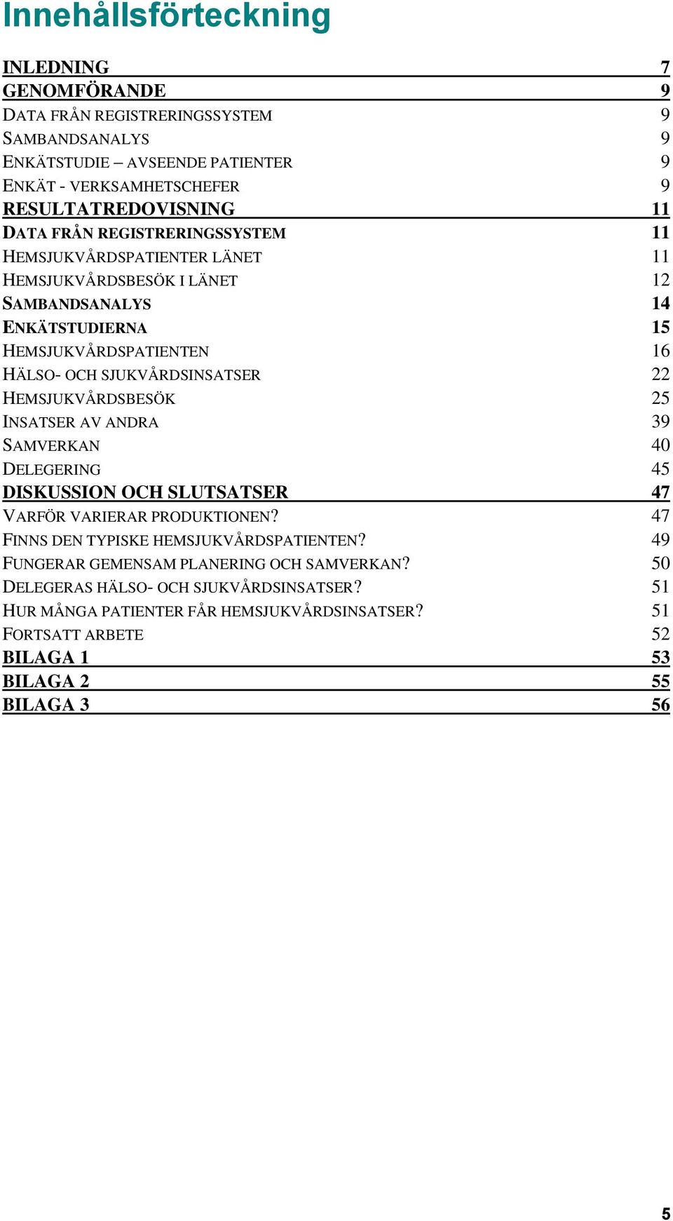 22 HEMSJUKVÅRDSBESÖK 25 INSATSER AV ANDRA 39 SAMVERKAN 40 DELEGERING 45 DISKUSSION OCH SLUTSATSER 47 VARFÖR VARIERAR PRODUKTIONEN? 47 FINNS DEN TYPISKE HEMSJUKVÅRDSPATIENTEN?