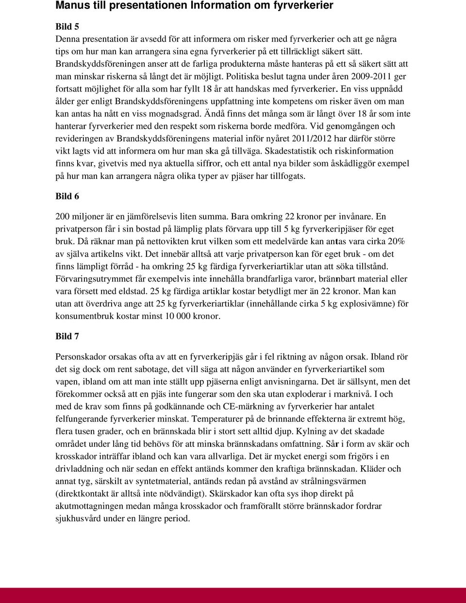 Politiska beslut tagna under åren 2009-2011 ger fortsatt möjlighet för alla som har fyllt 188 år att handskas med fyrverkerier.