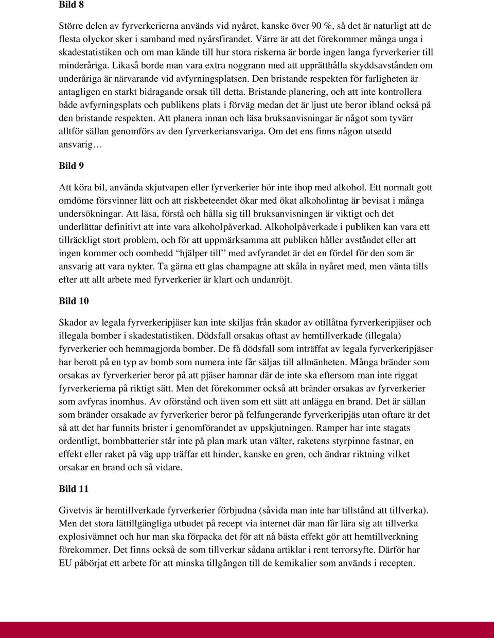 Likaså borde man vara extraa noggrann med att upprätthålla skyddsavstånden om underåriga är närvarande vid avfyrningsp platsen.
