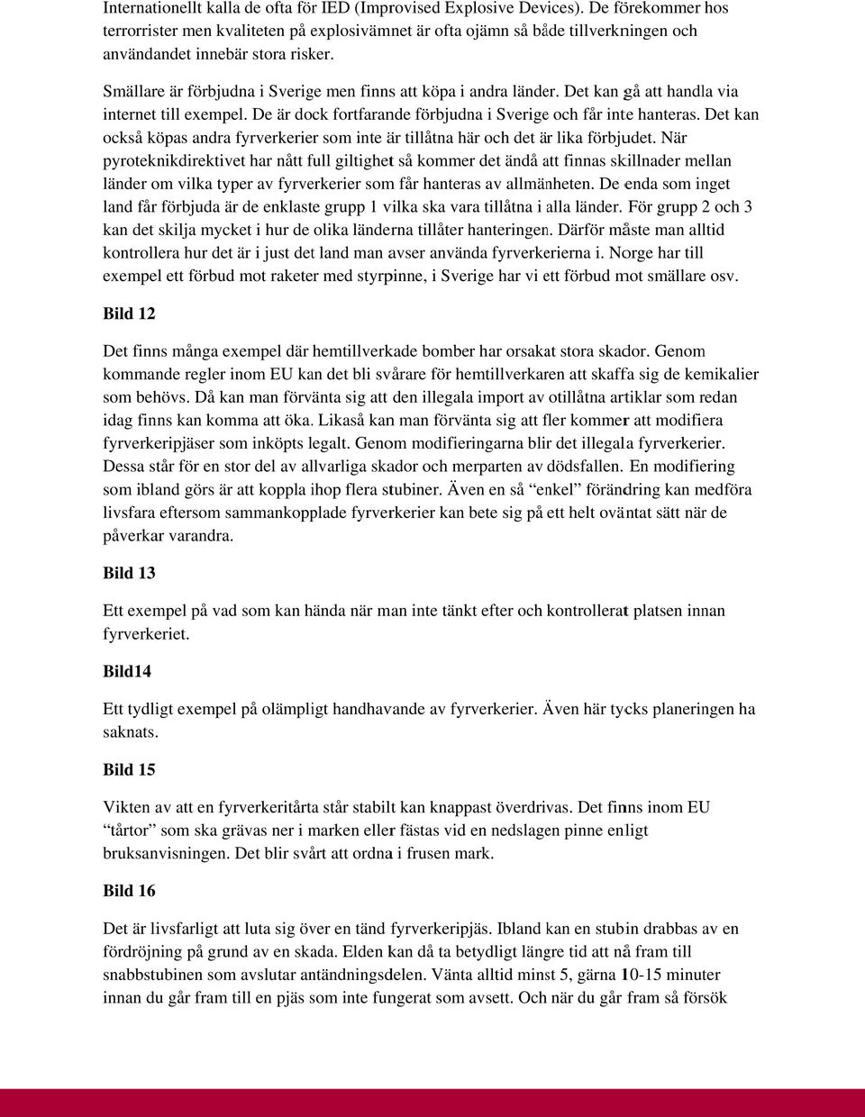Smällare är förbjudna i Sverige men finnss att köpa i andra länder. Det kan gå att handla via internet t till exempel. De är dock fortfarande förbjudna i Sverigee och får inte hanteras.