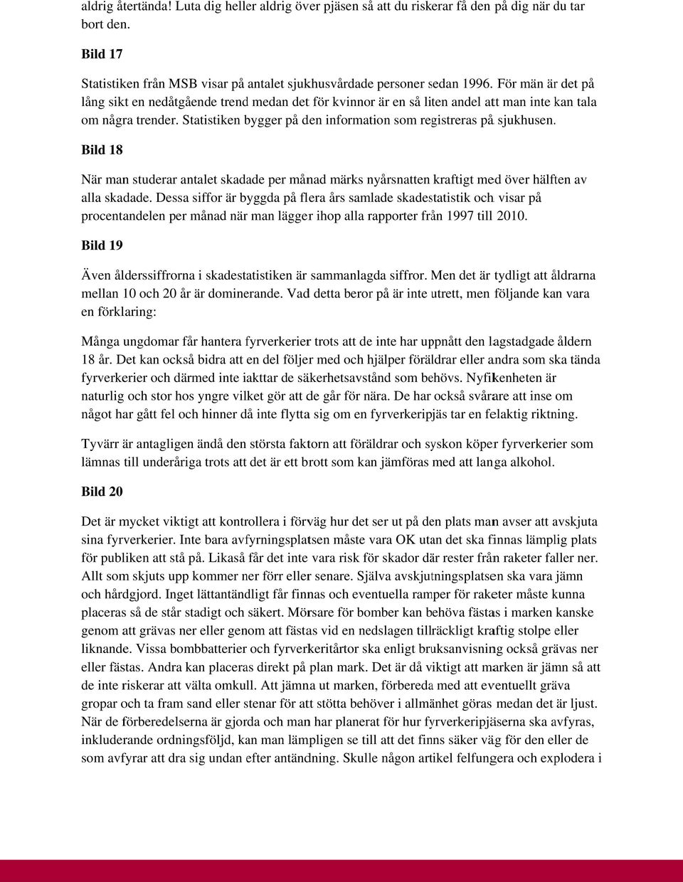 Statistiken bygger på den information som registreras påå sjukhusen. Bild 18 När man studerar antalet skadade per månad märks nyårsnatten kraftigt med över hälften av alla skadade.
