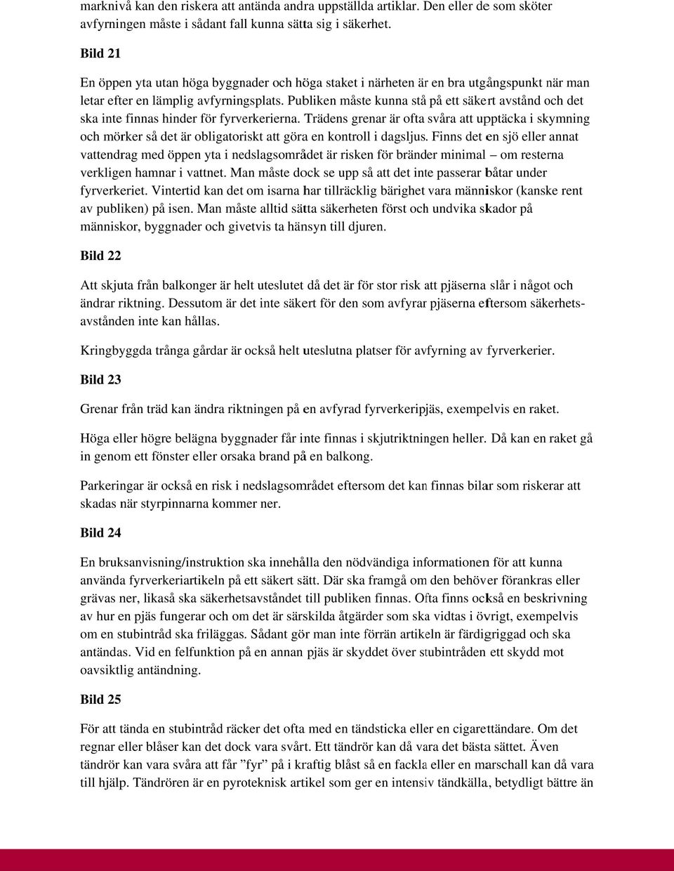 Publiken måste kunna stå på ett säkert avstånd och det ska inte finnas hinder för fyrverkerierna.