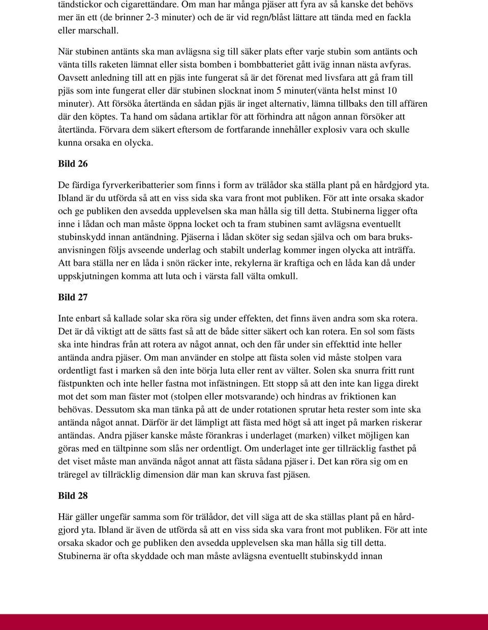 Oavsett t anledning till att en pjäs inte fungerat så är det förenat med m livsfaraa att gå fram till pjäs som inte fungerat eller där stubinen slocknat inom 5 minuter(vänta helst minst 10 minuter).