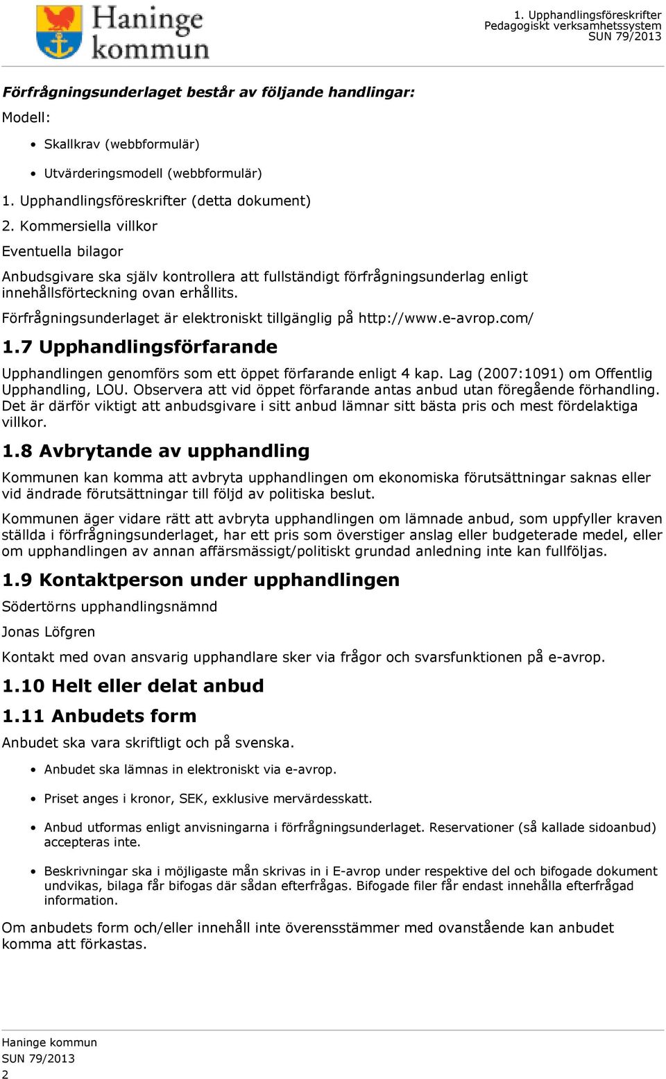 Förfrågningsunderlaget är elektroniskt tillgänglig på http://www.e-avrop.com/ 1.7 Upphandlingsförfarande Upphandlingen genomförs som ett öppet förfarande enligt 4 kap.