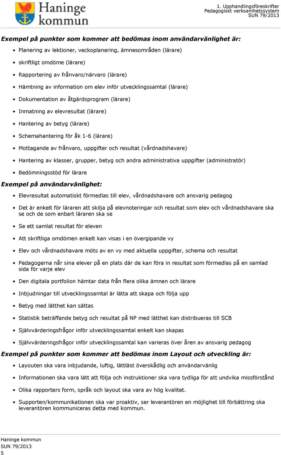 (lärare) Mottagande av frånvaro, uppgifter och resultat (vårdnadshavare) Hantering av klasser, grupper, betyg och andra administrativa uppgifter (administratör) Bedömningsstöd för lärare Exempel på