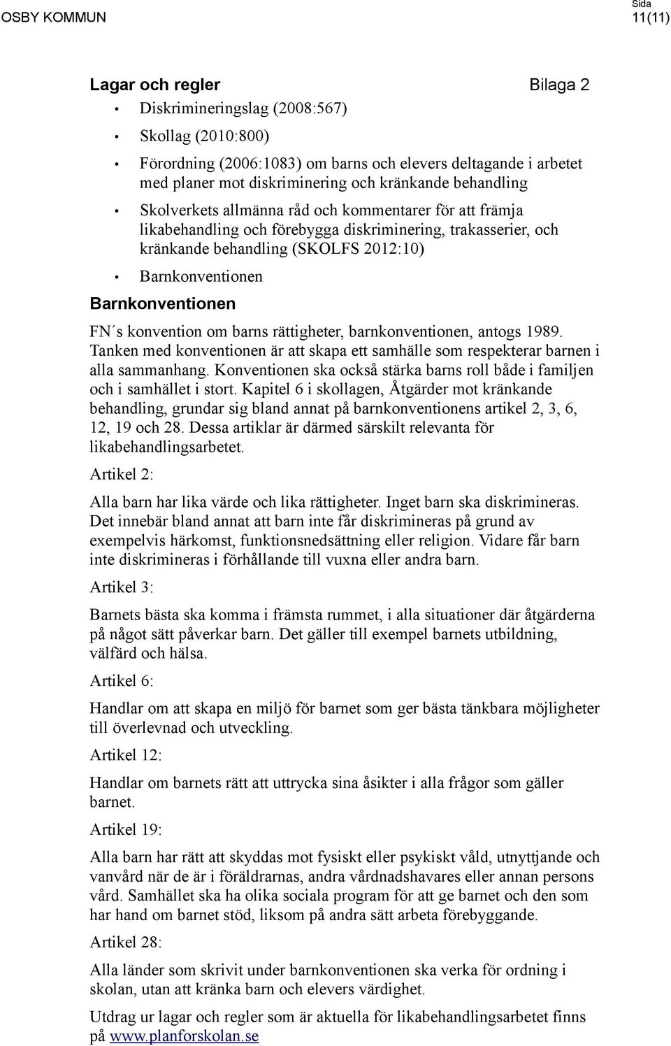 Barnkonventionen FN s konvention om barns rättigheter, barnkonventionen, antogs 1989. Tanken med konventionen är att skapa ett samhälle som respekterar barnen i alla sammanhang.