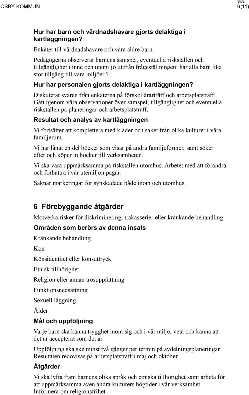 Hur har personalen gjorts delaktiga i kartläggningen? Diskuterat svaren från enkäterna på förskollärarträff och arbetsplatsträff.