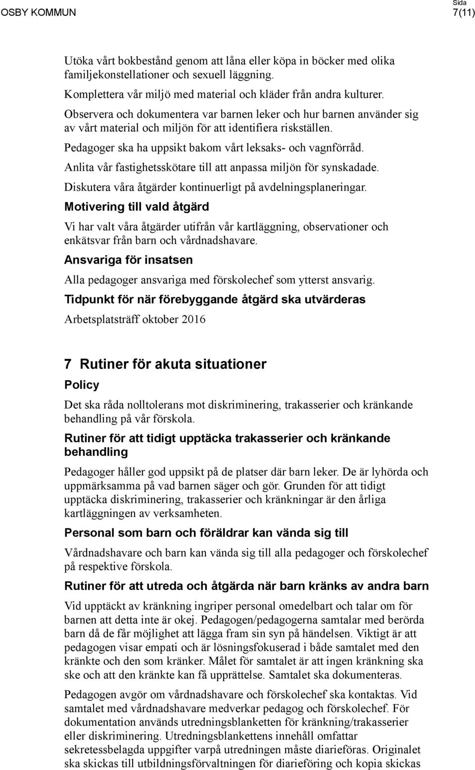 Anlita vår fastighetsskötare till att anpassa miljön för synskadade. Diskutera våra åtgärder kontinuerligt på avdelningsplaneringar.