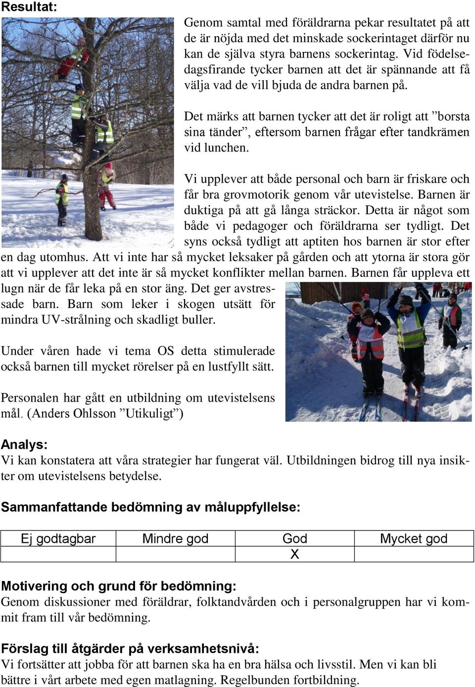 Det märks att barnen tycker att det är roligt att borsta sina tänder, eftersom barnen frågar efter tandkrämen vid lunchen.