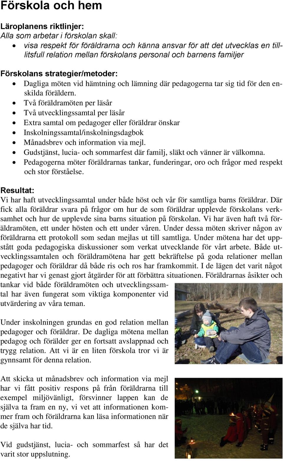Två föräldramöten per läsår Två utvecklingssamtal per läsår Extra samtal om pedagoger eller föräldrar önskar Inskolningssamtal/inskolningsdagbok Månadsbrev och information via mejl.