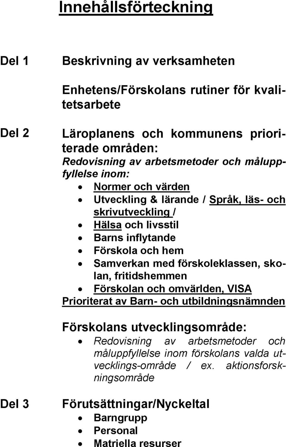 Samverkan med förskoleklassen, skolan, fritidshemmen Förskolan och omvärlden, VISA Prioriterat av Barn- och utbildningsnämnden Förskolans utvecklingsområde: Redovisning