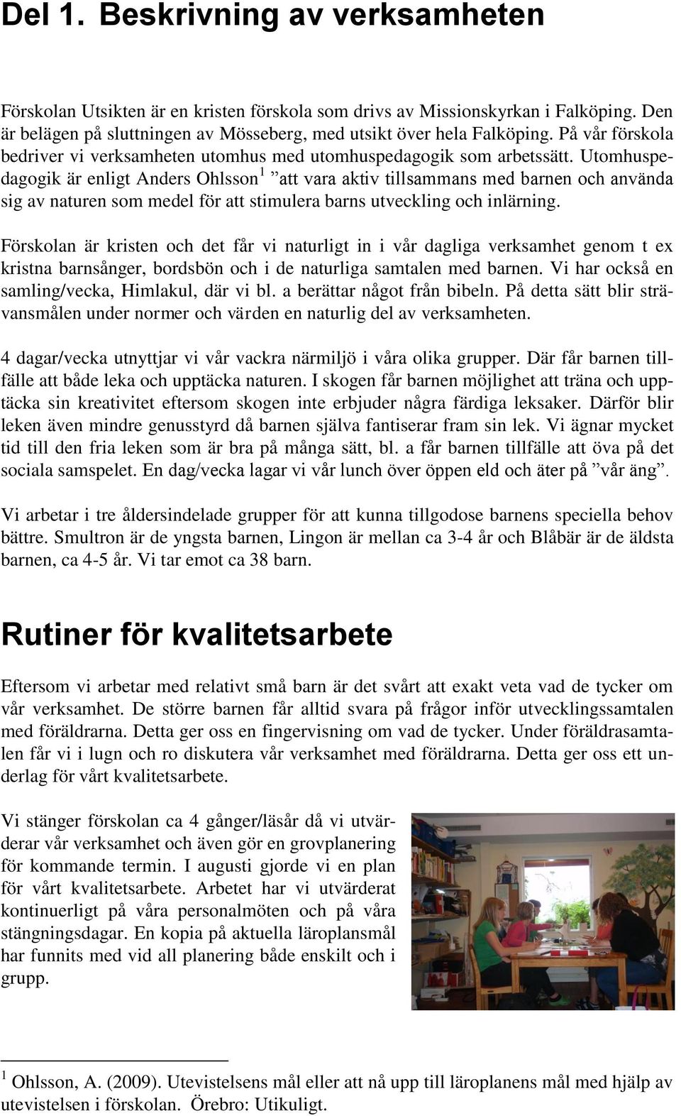 Utomhuspedagogik är enligt Anders Ohlsson 1 att vara aktiv tillsammans med barnen och använda sig av naturen som medel för att stimulera barns utveckling och inlärning.