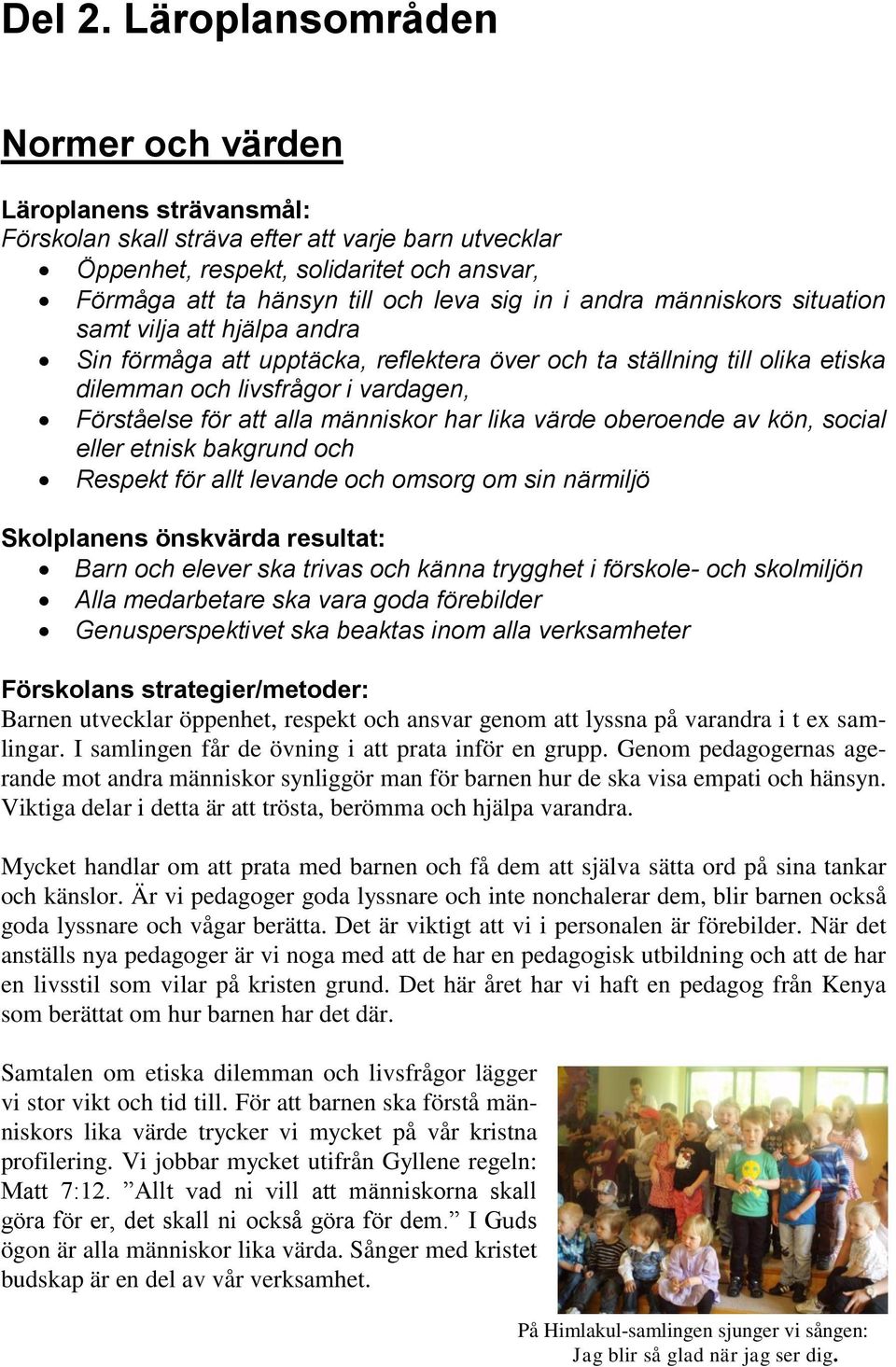 i andra människors situation samt vilja att hjälpa andra Sin förmåga att upptäcka, reflektera över och ta ställning till olika etiska dilemman och livsfrågor i vardagen, Förståelse för att alla
