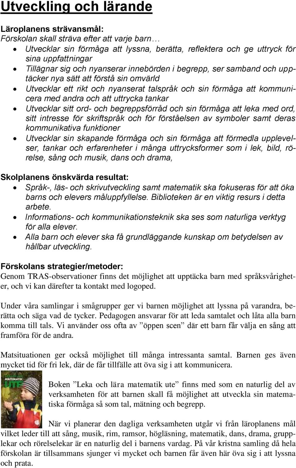 tankar Utvecklar sitt ord- och begreppsförråd och sin förmåga att leka med ord, sitt intresse för skriftspråk och för förståelsen av symboler samt deras kommunikativa funktioner Utvecklar sin
