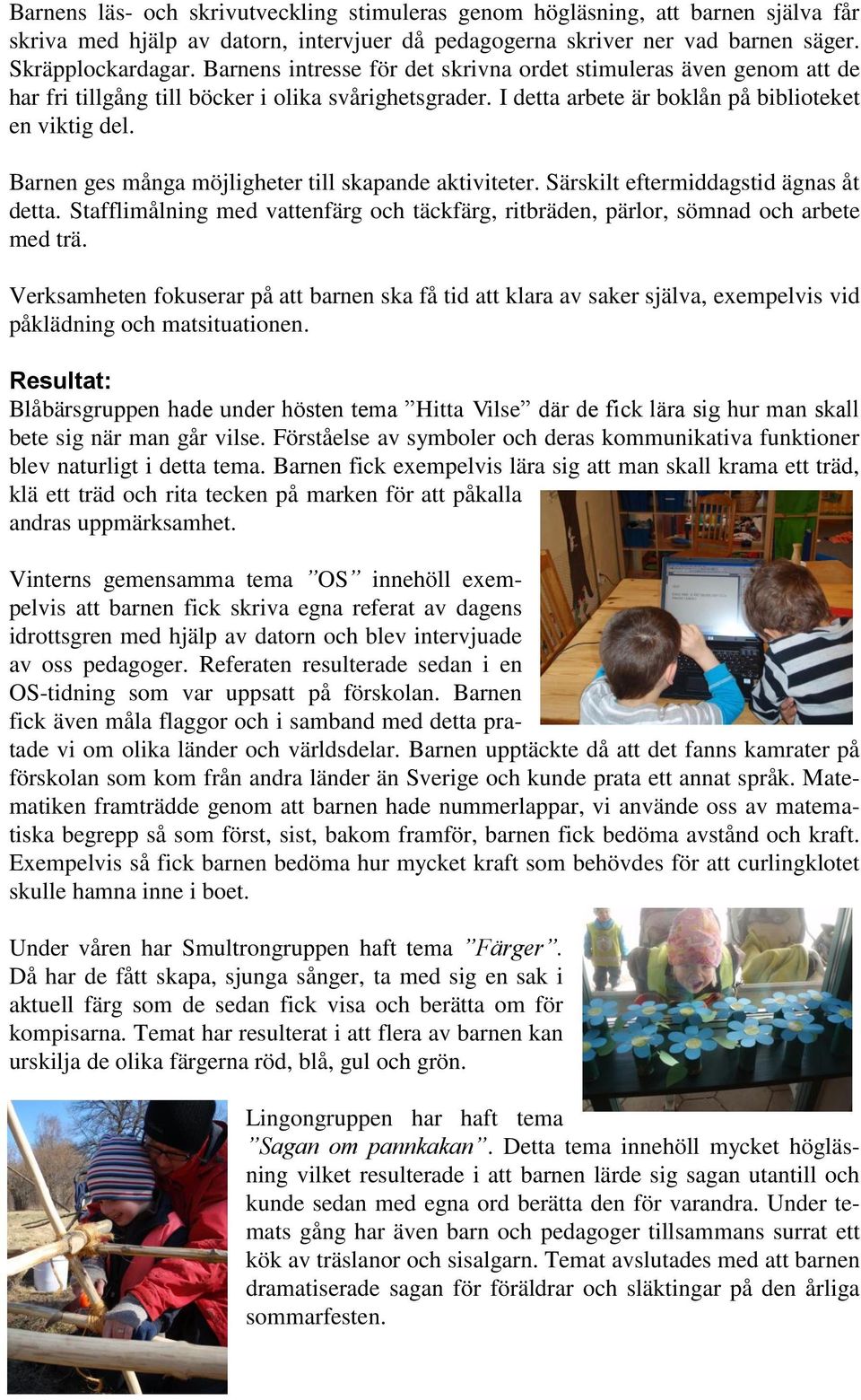 Barnen ges många möjligheter till skapande aktiviteter. Särskilt eftermiddagstid ägnas åt detta. Stafflimålning med vattenfärg och täckfärg, ritbräden, pärlor, sömnad och arbete med trä.