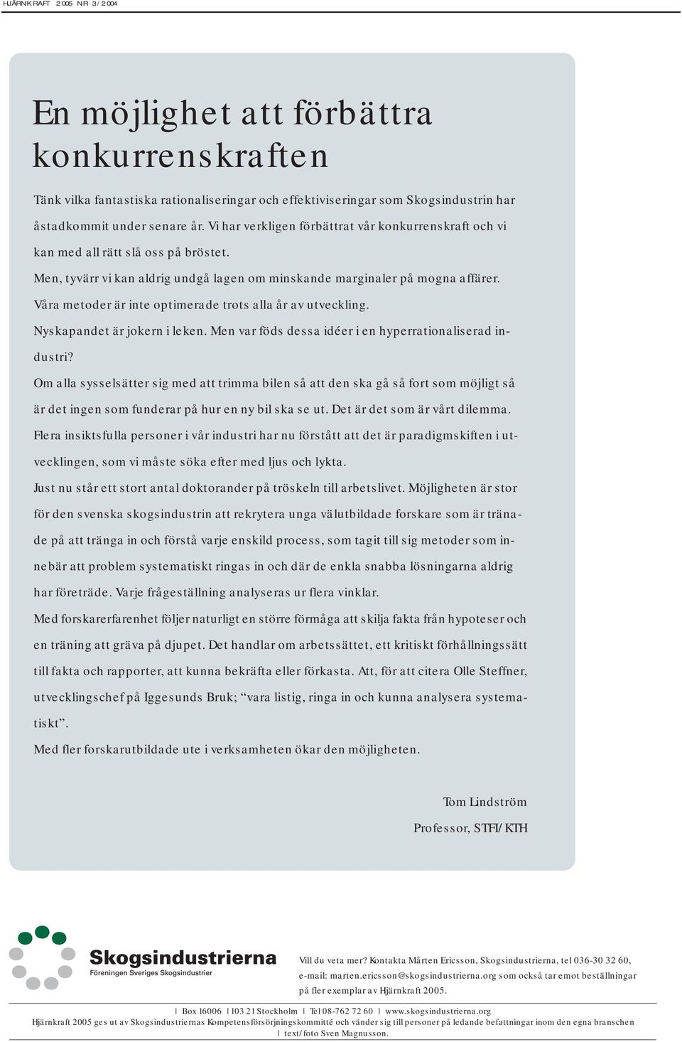 Våra metoder är inte optimerade trots alla år av utveckling. Nyskapandet är jokern i leken. Men var föds dessa idéer i en hyperrationaliserad industri?