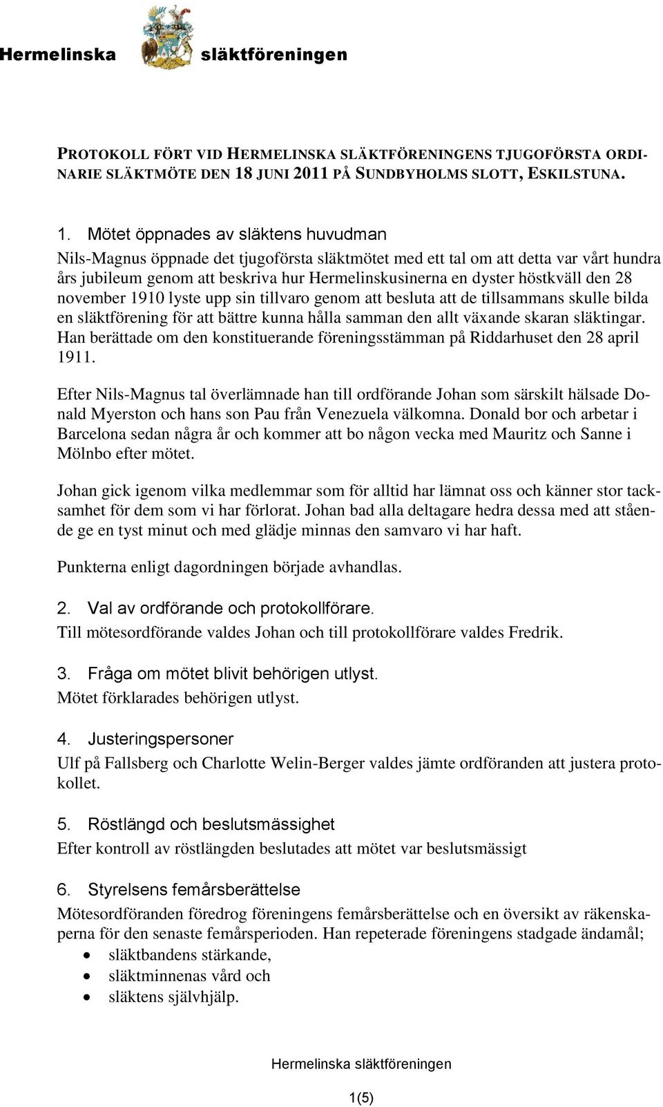 Mötet öppnades av släktens huvudman Nils-Magnus öppnade det tjugoförsta släktmötet med ett tal om att detta var vårt hundra års jubileum genom att beskriva hur Hermelinskusinerna en dyster höstkväll