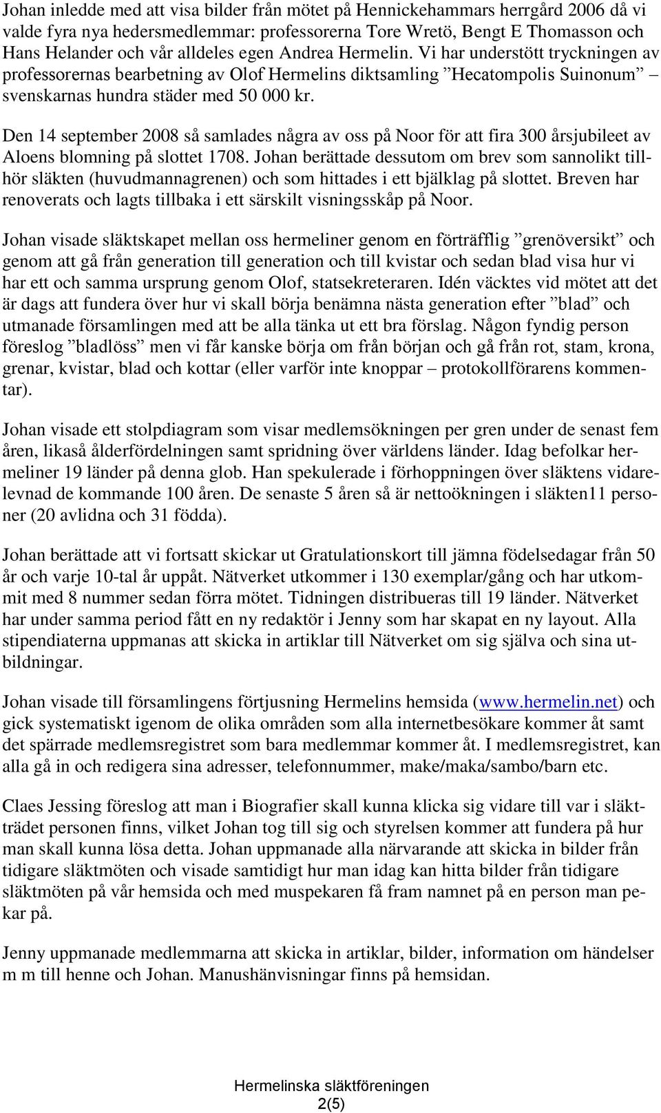 Den 14 september 2008 så samlades några av oss på Noor för att fira 300 årsjubileet av Aloens blomning på slottet 1708.