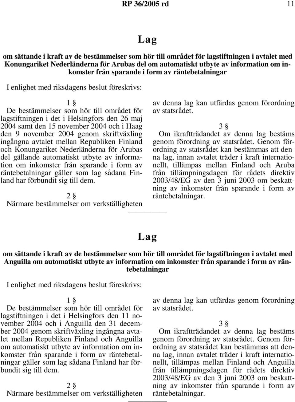 15 november 2004 och i Haag den 9 november 2004 genom skriftväxling ingångna avtalet mellan Republiken Finland och Konungariket Nederländerna för Arubas del gällande automatiskt utbyte av information