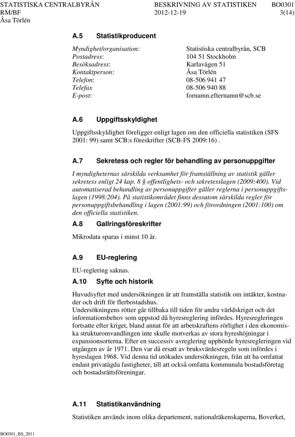 fornamn.efternamn@scb.se A.6 Uppgiftsskyldighet Uppgiftsskyldighet föreligger enligt lagen om den officiella statistiken (SFS 2001: 99) samt SCB:s föreskrifter (SCB-FS 2009:16). A.7 Sekretess och regler för behandling av personuppgifter I myndigheternas särskilda verksamhet för framställning av statistik gäller sekretess enligt 24 kap.