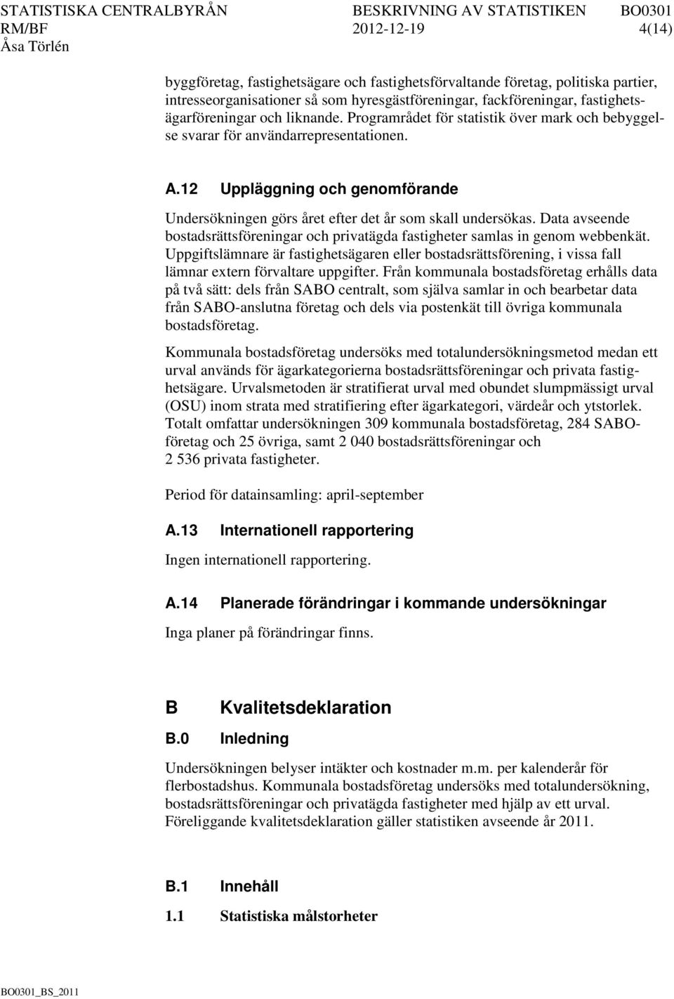 Data avseende bostadsrättsföreningar och privatägda fastigheter samlas in genom webbenkät.