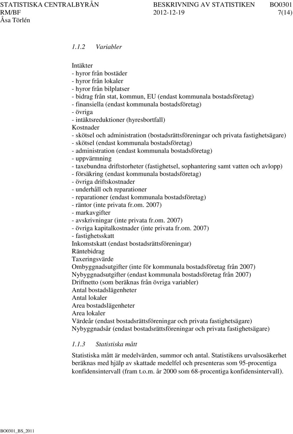 kommunala bostadsföretag) - övriga - intäktsreduktioner (hyresbortfall) Kostnader - skötsel och administration (bostadsrättsföreningar och privata fastighetsägare) - skötsel (endast kommunala